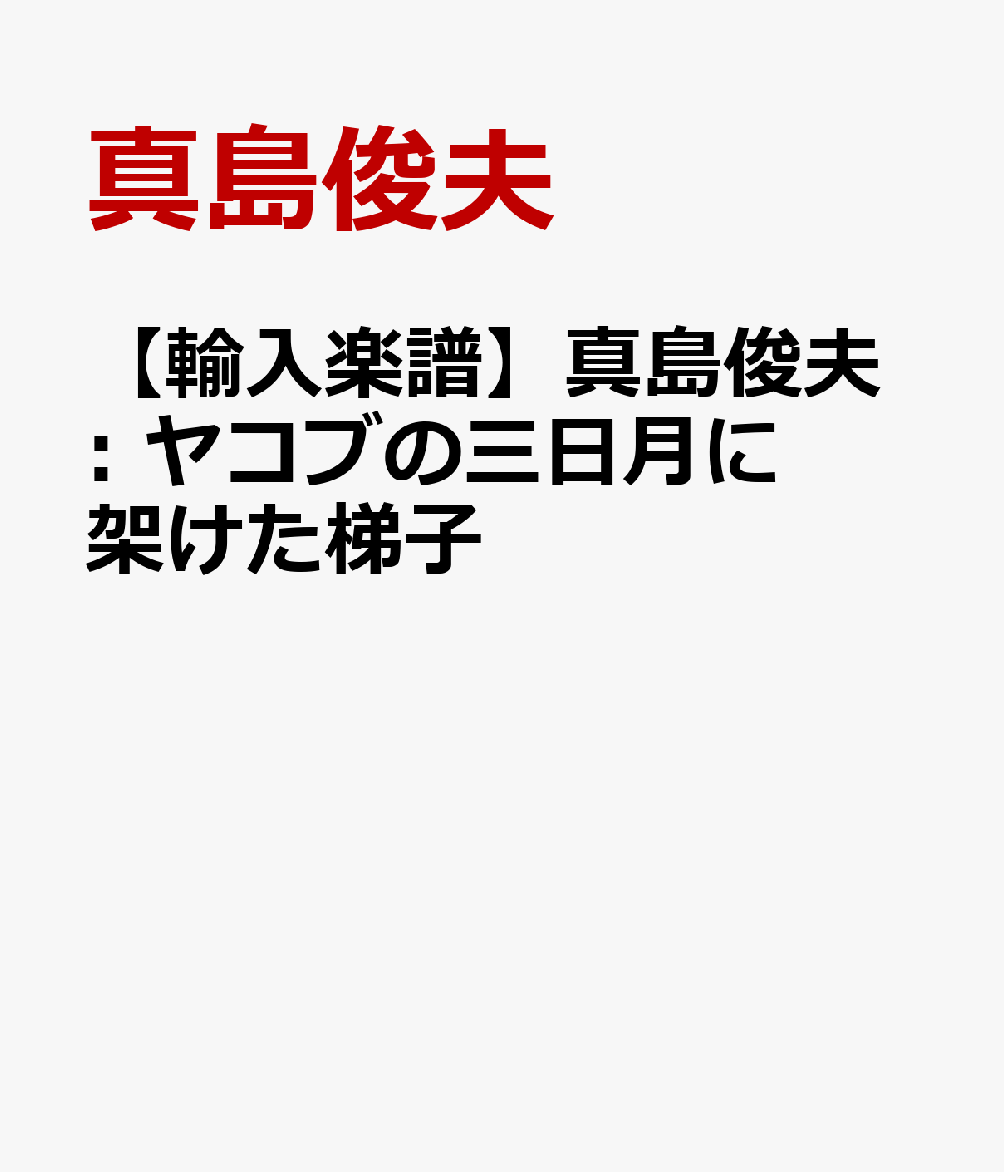 【輸入楽譜】真島俊夫: ヤコブの三日月に架けた梯子