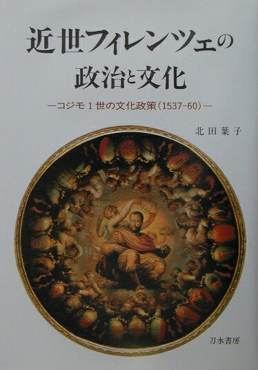近世フィレンツェの政治と文化 コジモ1世の文化政策（1537-60） [ 北田葉子 ]
