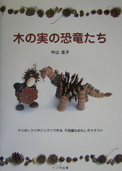 木の実の恐竜たち マツボックリやドングリで作る不思議なおもしろクラフ [ 中山圭子（植物研究） ]