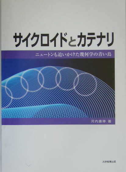 サイクロイドとカテナリ ニュ-トンも追いかけた幾何学の青い鳥 [ 河内康伸 ]
