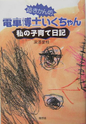 Nonfiction - 超・きかん坊電車博士いくちゃん 私の子育て日記 [ 深澤里枝 ]