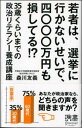 若者は、選挙に行かないせいで、四〇〇〇万円も損してる！？ 35歳くらいまでの政治リテラシー養成講座 （ディスカヴァー携書） [ 森川 友義 ]