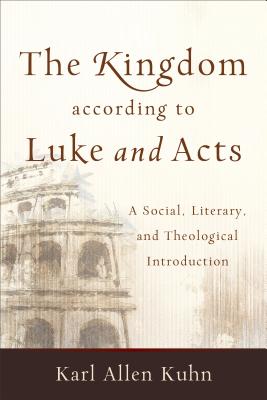 The Kingdom According to Luke and Acts: A Social, Literary, and Theological Introduction KINGDOM ACCORDING TO LUKE & AC [ Karl Allen Kuhn ]