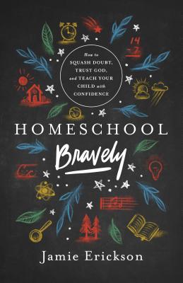 Homeschool Bravely: How to Squash Doubt, Trust God, and Teach Your Child with Confidence HOMESCH..