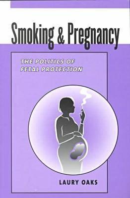 Smoking & Pregnancy: The Politics of Fetal Protection SMOKING & PREGNANCY [ Laury Oaks ]