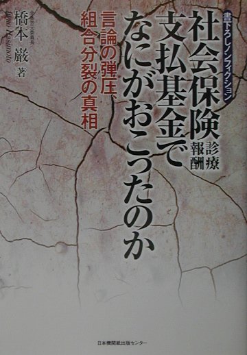 社会保険診療報酬支払基金でなにがおこったのか 言論の弾圧、組合分裂の真相 [ 橋本巌 ]