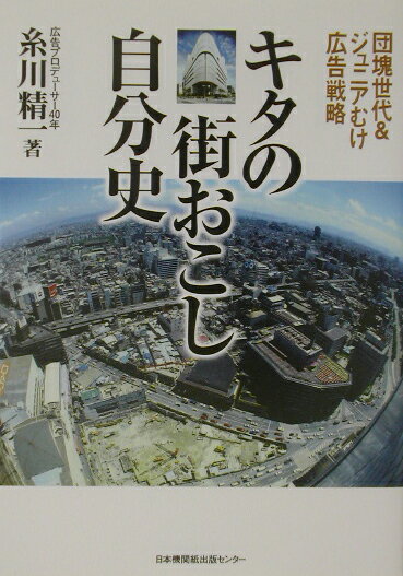 キタの街おこし自分史 団塊世代＆ジュニアむけ広告戦略 [ 糸川精一 ]