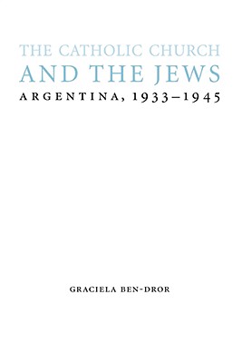 The Catholic Church and the Jews: Argentina, 1933-1945 CATH CHURCH & THE JEWS （Studies in Antisemitism） [ Graciela Ben-Dror ]