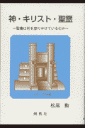 神・キリスト・聖霊 聖書は何を語りかけているのか [ 松尾勲 ]