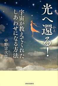 光へ還（かえ）る！ 宇宙が教えてくれたしあわせになる方法 [ 中野 宗次郎 ]