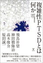 複雑性PTSDとは何か 四人の精神科医の座談会とエッセイ 飛鳥井 望