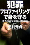 犯罪プロファイリングで身を守る 殺されないための心理分析術 [ 毛利元貞 ]