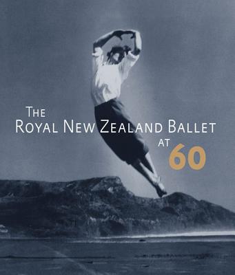 The Royal New Zealand Ballet at 60 ROYAL NEW ZEALAND BALLET AT 60 [ Anne Rowse ]