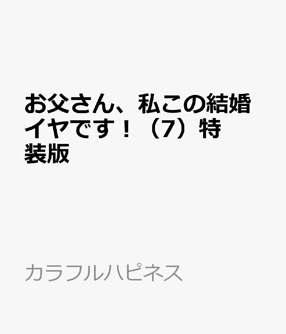 お父さん、私この結婚イヤです！（7）特装版 （カラフルハピネス） [ Roal ]