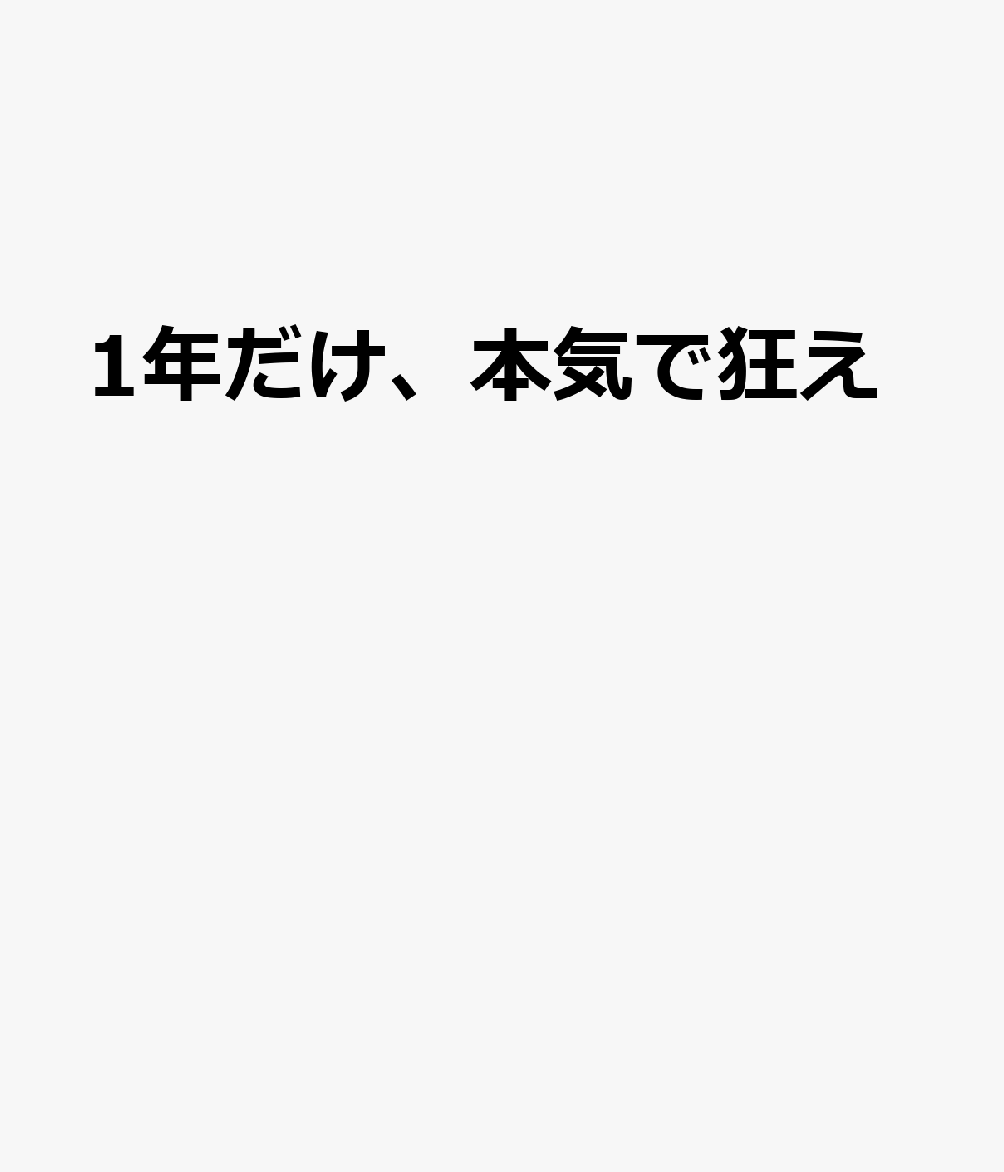 1年だけ、本気で狂え