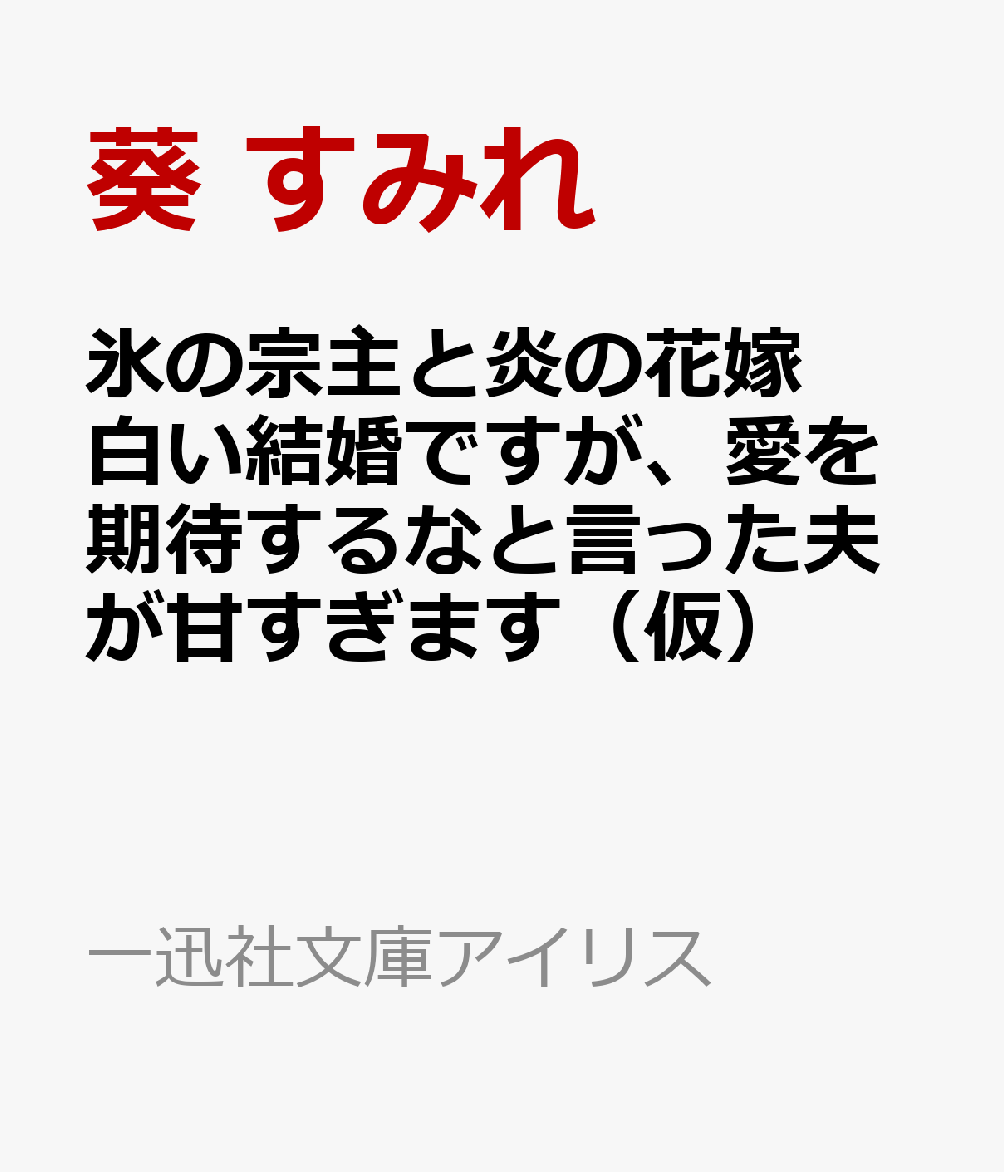 氷の宗主と炎の花嫁 白い結婚ですが、愛を期待するなと言った夫が甘すぎます(仮)