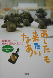 あしたも来たいなあ 地域とともに-きぬがさ福祉会の道のり [ きぬがさ福祉会 ]