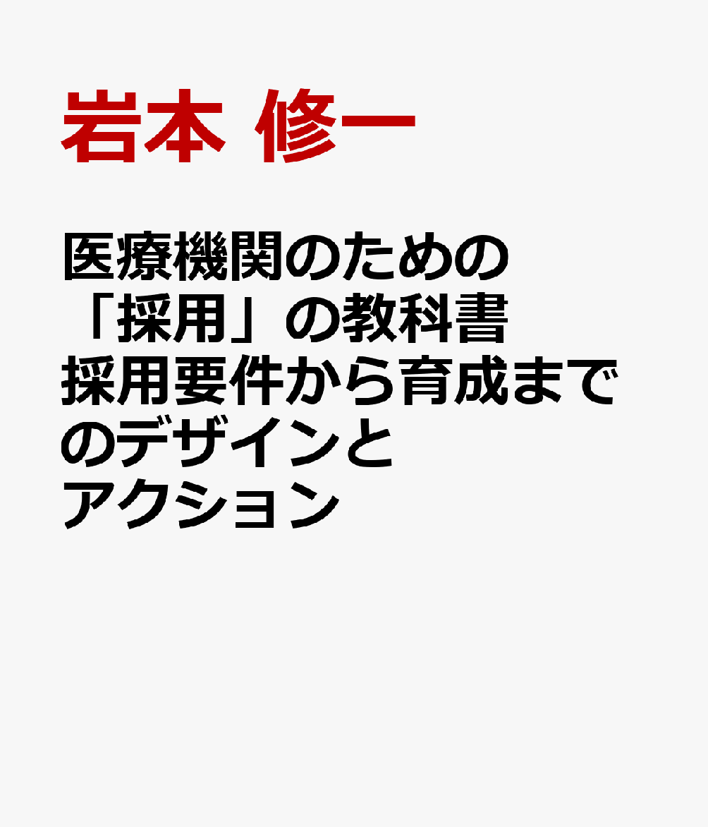 医療機関のための「採用」の教科書 採用要件から育成までのデザインとアクション