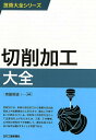 技術大全シリーズ 切削加工大全 森脇 俊道 編著