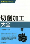 技術大全シリーズ 切削加工大全 [ 森脇　俊道 編著 ]