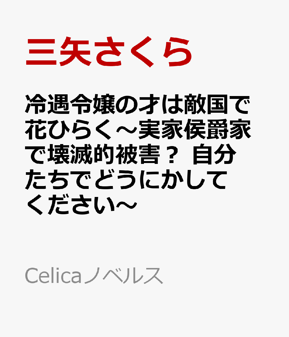 冷遇令嬢の才は敵国で花ひらく〜実家侯爵家で壊滅的被害？ 自分たちでどうにかしてください〜