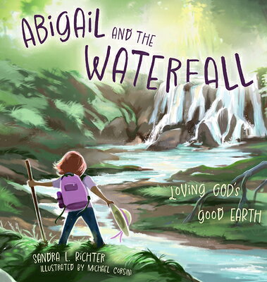 Abigail and the Waterfall: Loving God's Good Earth ABIGAIL & THE WATERFALL [ Sandra L. Richter ]