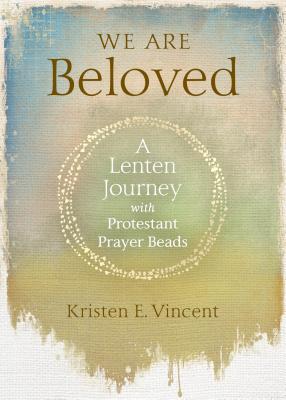 We Are Beloved: A Lenten Journey with Protestant Prayer Beads WE ARE BELOVED 