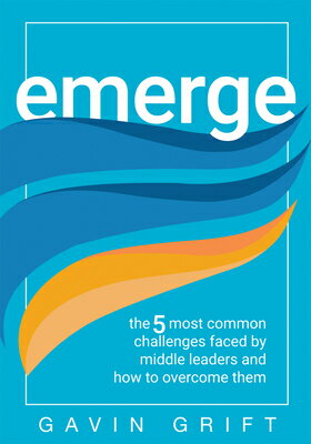 Emerge: The Five Most Common Challenges Faced by Middle Leaders and How to Overcome Them (Unleash th EMERGE LEADERSHIP/E [ Gavin Grift ]