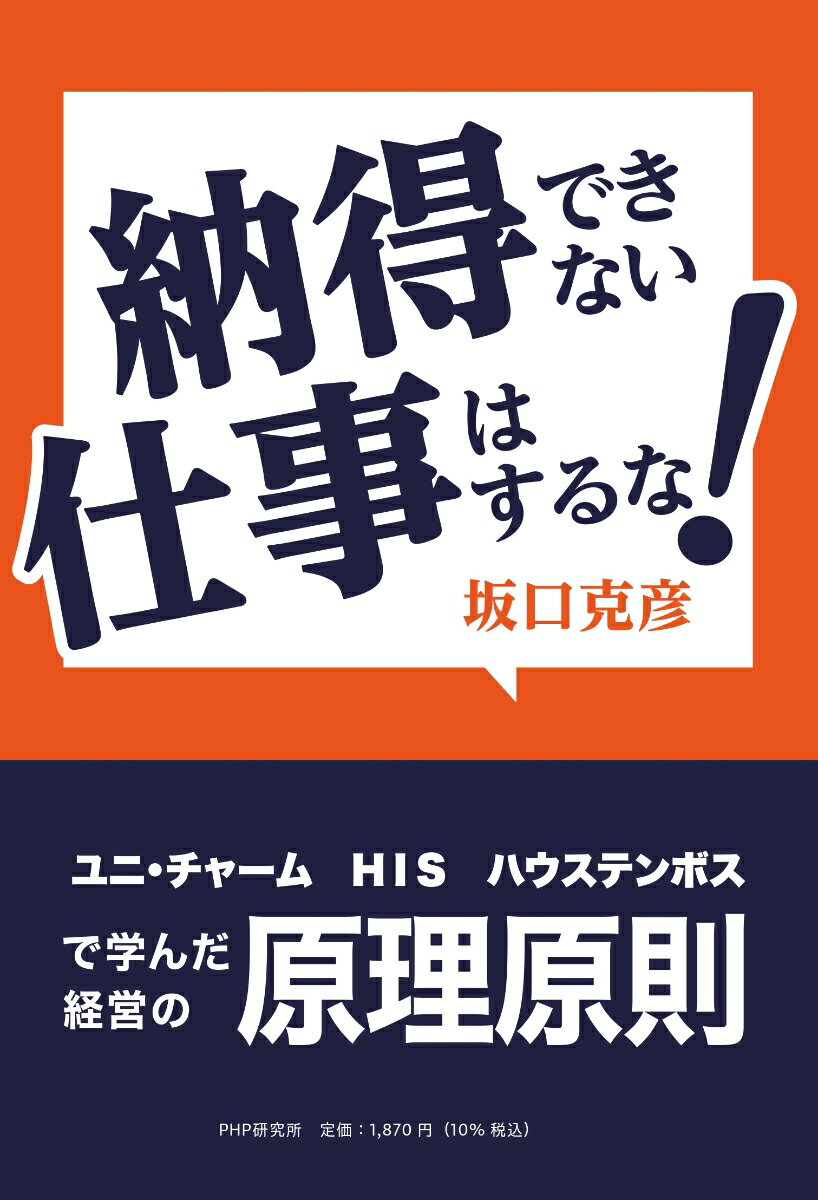 納得できない仕事はするな！ ユニ・チャーム、HIS、ハウステンボスで学んだ経営の原理原則 [ 坂口 克彦 ]