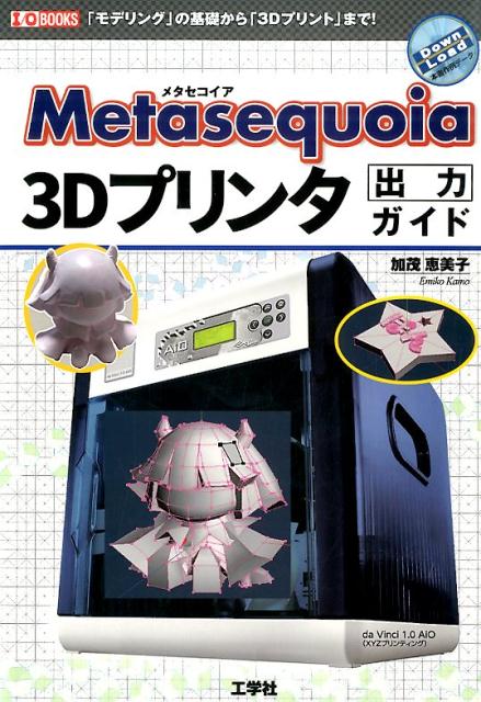 Metasequoia　3Dプリンタ出力ガイド 「モデリング」の基礎から「3Dプリント」まで！ （I ...