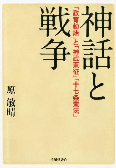 神話と戦争 「教育勅語」と「神武東征」「十七条憲法」 [ 原敏晴 ]