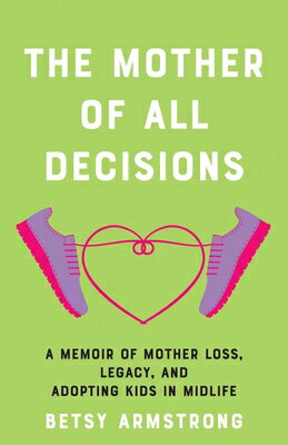 Mother of All Decisions: A Memoir of Mother Loss, Legacy, and Adopting Kids in Midlife MOTHER OF ALL DECISIONS [ Betsy Armstrong ]