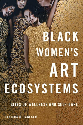 Black Women's Art Ecosystems: Sites of Wellness and Self-Care BLACK WOMENS ART ECOSYSTEMS （New Black Studies） [ Tanisha Jackson ]