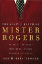 The Simple Faith of Mister Rogers: Spiritual Insights from the World 039 s Most Beloved Neighbor SIMPLE FAITH OF MISTER RO Amy Hollingsworth