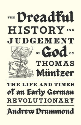 The Dreadful History and Judgement of God on Thomas Mntzer: The Life and Times of an Early German Re DREADFUL HIST JUDGEMENT OF G Andrew Drummond