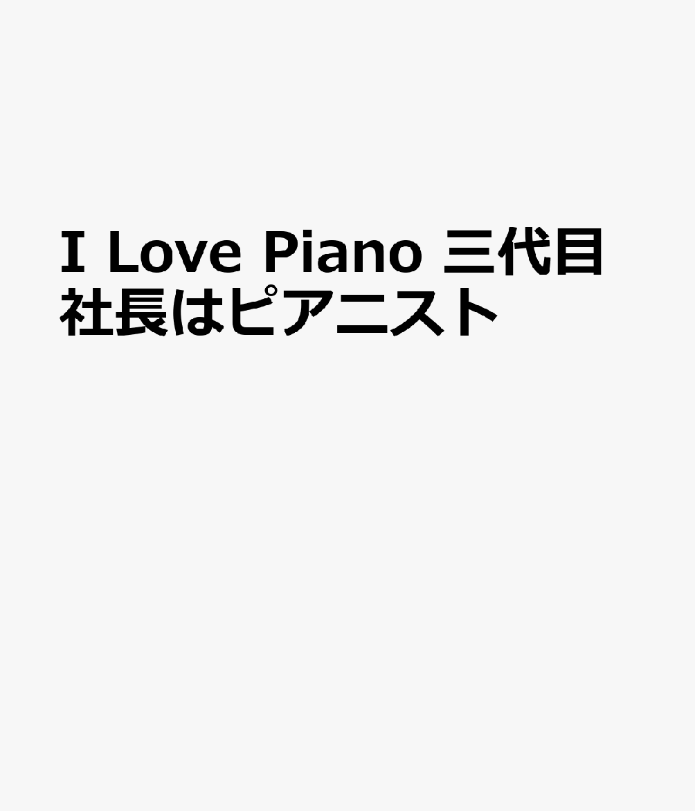 I Love Piano 三代目社長はピアニスト