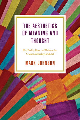 The Aesthetics of Meaning and Thought: The Bodily Roots of Philosophy, Science, Morality, and Art AESTHETICS OF MEANING & THOUGH 