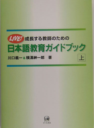 成長する教師のための日本語教育ガイドブック（上） Live！ [ 川口義一 ]