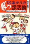 13歳からの勝つ部活動 青春の入り口で汗と涙を流している君に捧ぐ [ 塚本哲也 ]