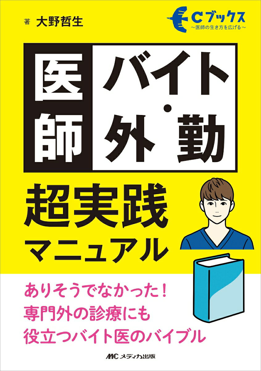 医師バイト・外勤　超実践マニュアル ありそうでなかった！ 専門外の診療にも役立つバイト医のバイブル （Cブックス） [ 大野 哲生 ]