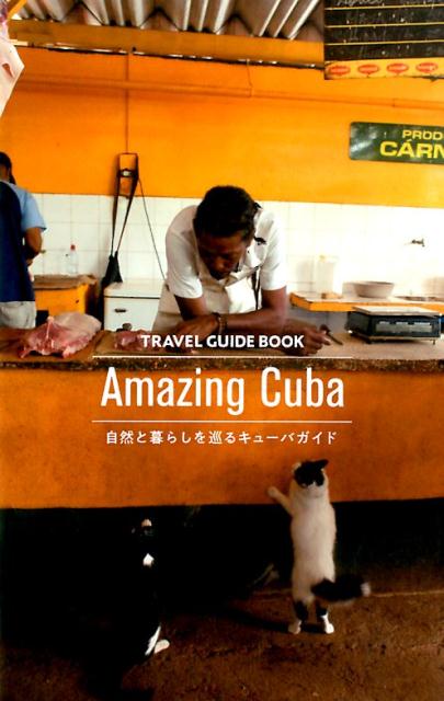 TRAVEL　GUIDE　BOOK　Amazing　Cuba 自然と暮らしを巡るキューバガイド 