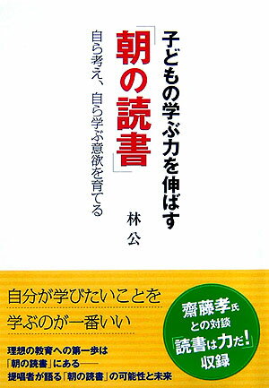 子どもの学ぶ力を伸ばす「朝の読書」 自ら考え、自ら学ぶ意欲を育てる [ 林公 ]