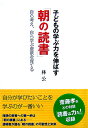 子どもの学ぶ力を伸ばす「朝の読書」 自ら考え、自ら学ぶ意欲を育てる [ 林公 ]