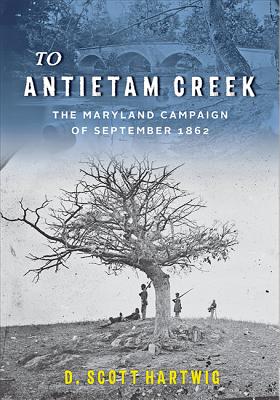 To Antietam Creek: The Maryland Campaign of September 1862 TO ANTIETAM CREEK [ D...