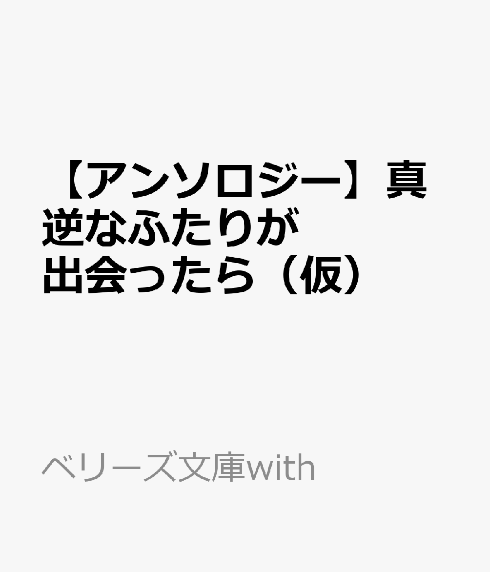 【アンソロジー】真逆なふたりが出会ったら(仮)