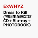 Dress to Kill (初回生産限定盤 CD＋Blu-ray＋PHOTOBOOK) [ ExWHYZ ]