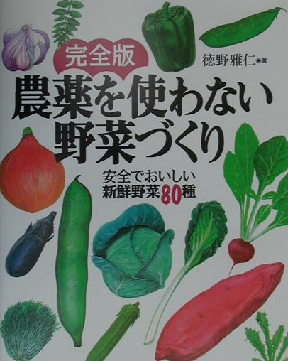 完全版・農薬を使わない野菜づくり 安全でおいしい新鮮野菜80種 [ 徳野雅仁 ]