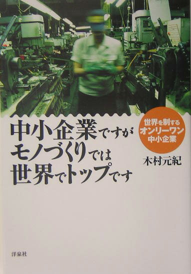 中小企業ですがモノづくりでは世界でトップです 世界を制するオンリ-ワン中小企業 [ 木村元紀 ]