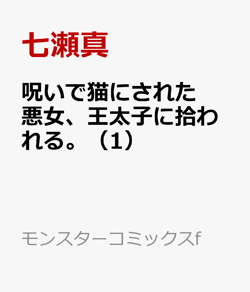 呪いで猫にされた悪女、王太子に拾われる。（1） （モンスターコミックスf） [ 七瀬真 ]