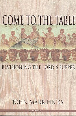 Come to the Table: Revisioning the Lord's Supper COME TO THE TABLE [ John Mark Hicks ]